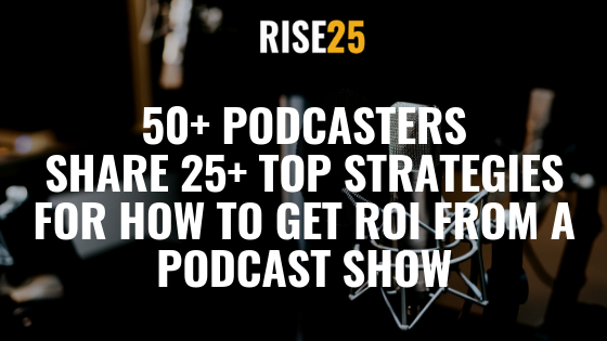 [Definitive Guide] 50 Podcasters Share 20+ Top Strategies for How to Get Great ROI from a Podcast