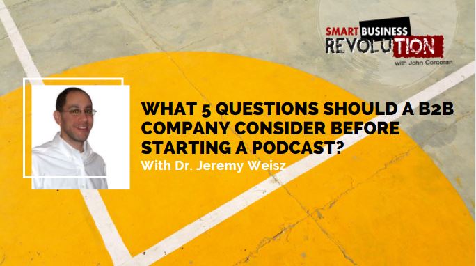 Dr. Jeremy Weisz | What 5 Questions Should a B2B Company Consider Before Starting a Podcast?