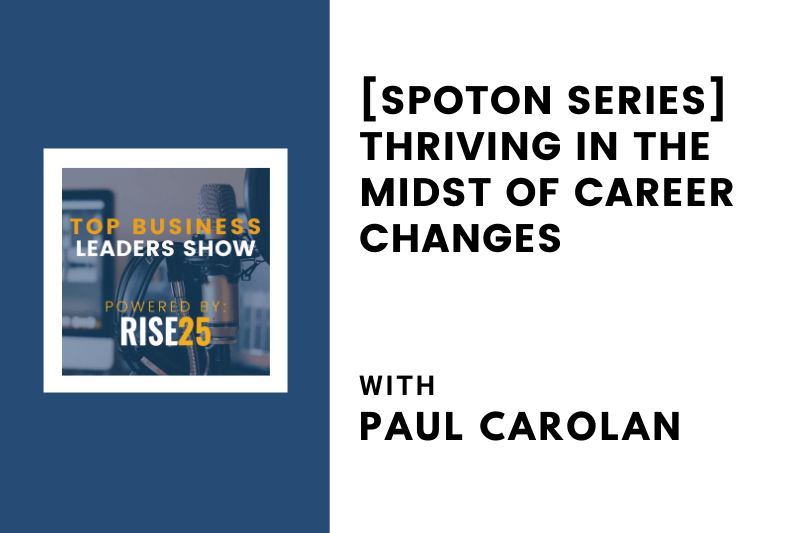 [SpotOn Series] Thriving in the Midst of Career Changes With Paul Carolan of Paul Carolan Consulting