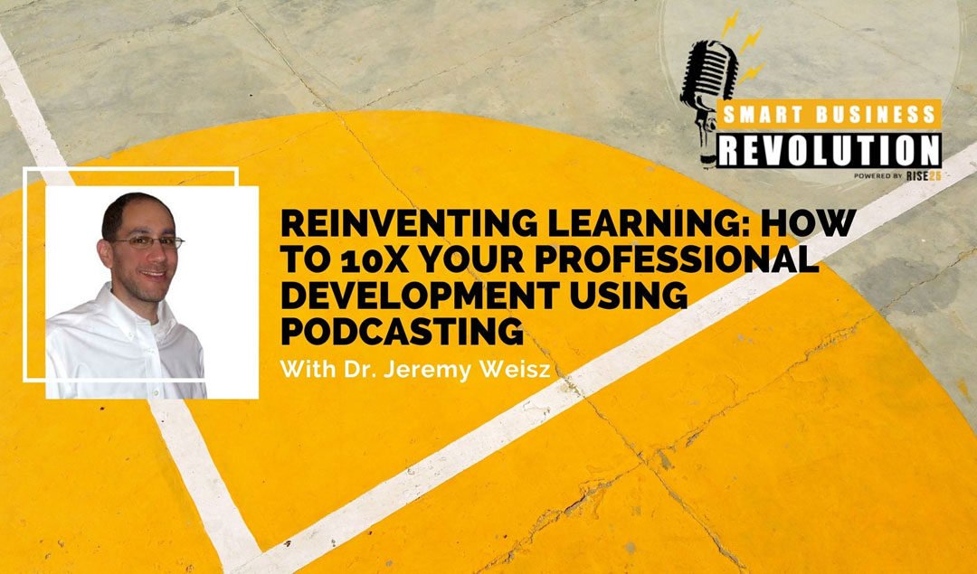 Dr. Jeremy Weisz | Reinventing Learning: How to 10X Your Professional Development Using Podcasting