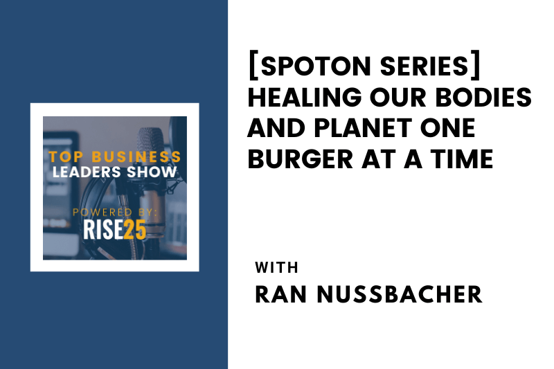 [SpotOn Series] Healing Our Bodies and Planet One Burger at a Time With Ran Nussbacher