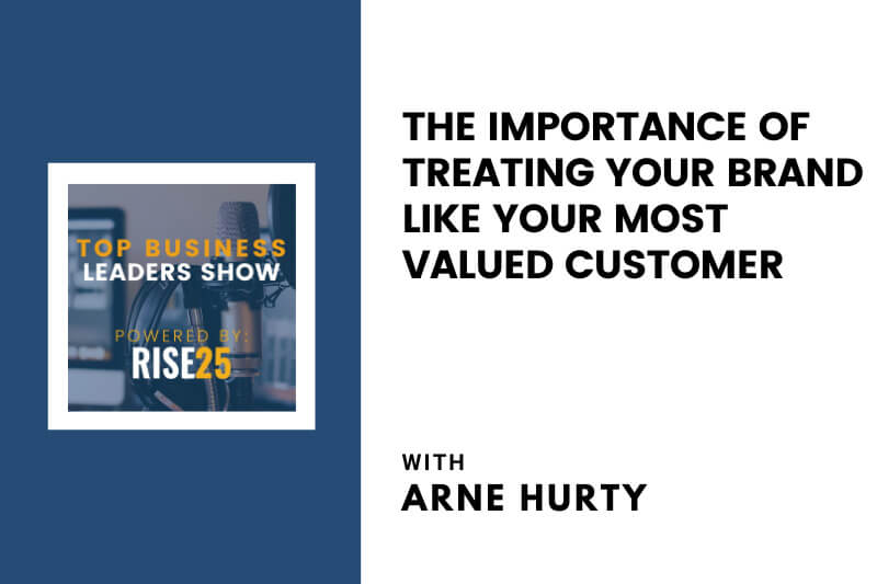The Importance of Treating Your Brand Like Your Most Valued Customer With Arne Hurty