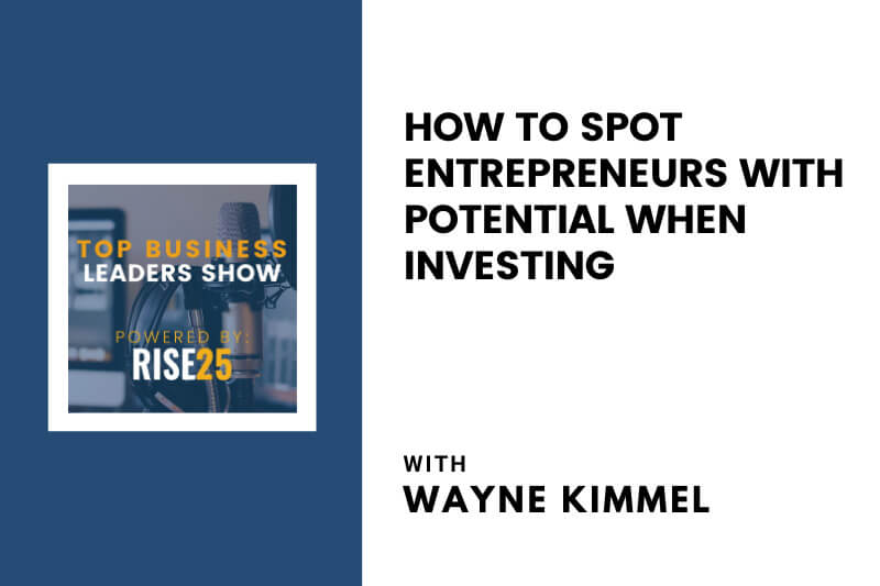 How to Spot Entrepreneurs With Potential When Investing With Wayne Kimmel